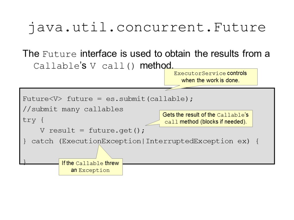 java.util.concurrent.Future The Future interface is used to obtain the results from a Callable’s V